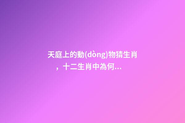 天庭上的動(dòng)物猜生肖，十二生肖中為何沒有“貓”這一屬相